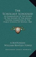The Scholiast Schooled: An Examination Of The Review Of The Reports Of The Annual Visiting Committees Of The Public Schools Of Boston, 1845 1120925045 Book Cover