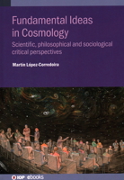Fundamental Ideas in Cosmology: Scientific, Philosophical and Sociological Critical Perspectives 0750337737 Book Cover