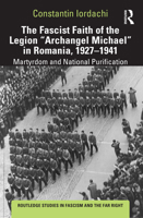 The Fascist Faith of the Legion "Archangel Michael" in Romania, 1927–1941: Martyrdom and National Purification 1138624551 Book Cover
