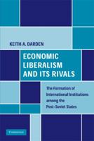 Economic Liberalism and Its Rivals: The Formation of International Institutions among the Post-Soviet States 0521156254 Book Cover
