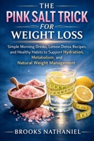 The Pink Salt Trick for Weight Loss: Simple Morning Drinks, Lemon Detox Recipes, and Healthy Habits to Support Hydration, Metabolism, and Natural Weight Management B0GTQXY4BB Book Cover