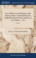 Ayeen Akbery; or, the institutes of the Emperor Akber. Translated from the original Persian by Francis Gladwin. In two volumes. ... Volume 2 of 2 1170005314 Book Cover