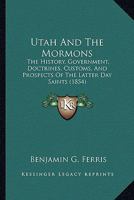 Utah and the Mormons: The History, Government, Doctrines, Customs, and Prospects of the Latter-Day Saints. from Personal Observation During a Six Months' Residence at Great Salt Lake City 1275653510 Book Cover