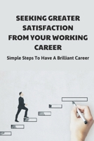 Seeking Greater Satisfaction From Your Working Career: Simple Steps To Have A Brilliant Career: Solid Career Meaning null Book Cover