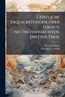 Geistliche Erquickstunden oder Haus- u nd Tischandachten. Dritter Theil (German Edition) 1024598136 Book Cover