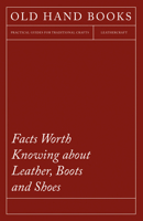 Facts Worth Knowing about Leather, Boots and Shoes 1473330165 Book Cover