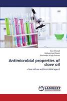 Antimicrobial properties of clove oil: clove oils as antimicrobial agent 3659415782 Book Cover