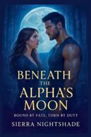 BENEATH THE ALPHA'S MOON: Bound by Fate, Torn by Duty B0G4FH5Y97 Book Cover
