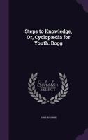 Steps to Knowledge; Or, Cyclopedia for Youth. - Being Familiar Explanations of Things We See, Hear, and Read Of 1359046097 Book Cover