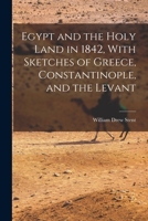 Egypt and the Holy Land in 1842, With Sketches of Greece, Constantinople, and the Levant 101834926X Book Cover