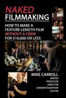 Naked Filmmaking: How to Make a Feature-Length Film - Without a Crew - For $10,000 or Less 1475027486 Book Cover