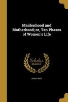 Maidenhood and Motherhood; or, Ten Phases of Women's Life 1019200944 Book Cover