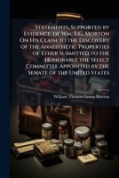 Statements, Supported by Evidence, of Wm. T. G. Morton, M. D.: On His Claim to the Discovery of the Anaesthetic Properties of Ether, Submitted to the ... United States; 32D Congress, 2D Session, Ja 1149053895 Book Cover