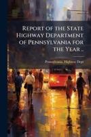 Report of the state Highway Department of Pennsylvania for the year .. 117219632X Book Cover
