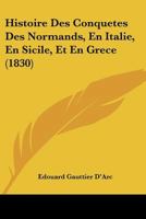 Histoire Des Conquetes Des Normands, En Italie, En Sicile, Et En Grece (1830) 1166796426 Book Cover