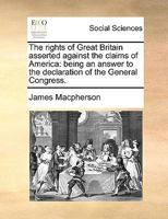 The rights of Great Britain asserted against the claims of America: being an answer to the declaration of the General Congress. 1275615015 Book Cover