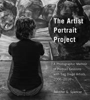 The Artist Portrait Project: A Photographic Memoir of Portraits Sessions with San Diego Artists, 2006-2016 1631523937 Book Cover