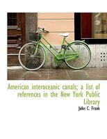 American Interoceanic Canals; A List of References in the New York Public Library 053011478X Book Cover
