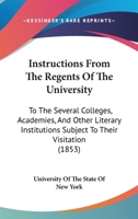 Instructions From The Regents Of The University: To The Several Colleges, Academies, And Other Literary Institutions Subject To Their Visitation 1425512682 Book Cover