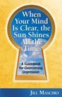 When Your Mind Is Clear, the Sun Shines All the Time. A Guidebook for Overcoming Depression 0977748340 Book Cover