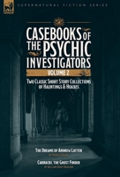 Casebooks of the Psychic Investigators Volume 2, Two Classic Short Story Collections of Hauntings and Hoaxes: The Dreams of Andrew Latter & Carnacki, the Ghost Finder 1917666802 Book Cover