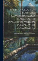 The Phonology of the Bakhtiari, Badakhshani, and Madaglashti Dialects of Modern Persian, With Vocabularies 1020767375 Book Cover