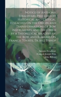 Notice of Anthony Stradivari, Preceded by Historical and Critical Reseaches On the Origin and Transformations of Bow Instruments, and Followed by a ... Remarks On Francis Tourte, Tr. by J. Bishop 1019421657 Book Cover