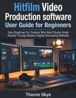 Hitfilm Video Production software User Guide for Beginners: Easy Roadmap For Creators Who Want Studio-Grade Results Through Modern Digital Filmmaking Methods B0GGNRDQ4W Book Cover