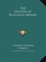 History of Religious Orders. A Compendious and Popular Sketch of the Rise and Progress of the Principal Monastic, Canonical, Military, Mendicant, and ... Churches, Together With a Brief History... 0766171574 Book Cover
