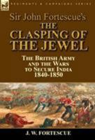 Sir John Fortescue's The Clasping of the Jewel: the British Army and the Wars to Secure India 1840-1850 1782824987 Book Cover