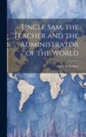 Uncle Sam, the Teacher and the Administrator of the World 1021991198 Book Cover