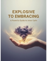 Explosive To Embracing: A Parent'S Guide To Inner Calm B0GJLNBNM1 Book Cover