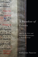 A Paradise of Priests: Singing the Civic and Episcopal Hagiography of Medieval Li�ge 1580464807 Book Cover