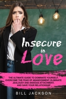 Insecure in Love: The Ultimate Guide to Dominate Yourself, Overcome the Fear of Abandonment, Eliminate Jealousy and Anxious Attachment, and Save Your Relationship 1801541701 Book Cover