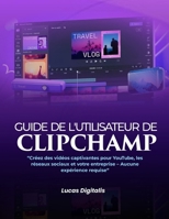 Guide de l'utilisateur de Clipchamp :: :« Créez des vidéos captivantes pour YouTube, les réseaux sociaux et votre entreprise – Aucune expérience requise » (French Edition) B0GBV19T19 Book Cover