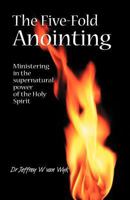 The Five Fold Anointing: Ministering in the supernatural power of the Holy Spirit 145378599X Book Cover