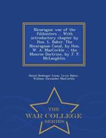 Nicaragua: war of the filibusters ... With introductory chapter by Hon. L. Baker. The Nicaraguan Canal, by Hon. W. A. MacCorkle ... the Monroe Doctrine, by J. F. McLaughlin. 1298474396 Book Cover