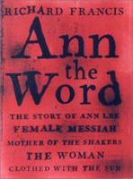 Ann the Word : The Story of Ann Lee, Female Messiah, Mother of the Shakers 1559705620 Book Cover