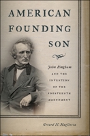 American Founding Son: John Bingham and the Invention of the Fourteenth Amendment 1479819913 Book Cover