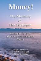 Money! The Meaning and The Mystique: Making Sense of the Myths and Mystery Behind Money (Making Sense of Money Book 1) 151776047X Book Cover