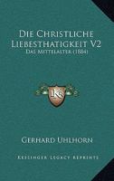 Die Christliche Liebesthatigkeit V2: Das Mittelalter (1884) 1161075143 Book Cover