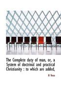 The Complete Duty of Man, or a System of Doctrinal and Practical Christianity: To Which Are Added, Forms of Prayer and Offices of Devotion for the Various Circumstances in Life 1017520445 Book Cover
