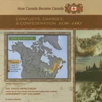 Conflicts, Changes, And Confederation, 1770-1867 (How Canada Became Canada) 1422200043 Book Cover