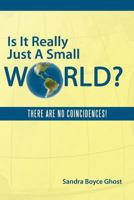 Is It Really Just A Small World?: There Are No Coincidences! 1449716598 Book Cover