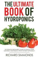 The Ultimate Book of Hydroponics: The Definitive 300+ pages Step-by-Step Beginner's Guide to Quickly Start Growing Vegetables & Fruit For Self-Sufficiency 1981107770 Book Cover