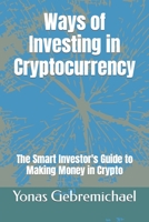 Ways of Investing in Cryptocurrency: The Smart Investor's Guide to Making Money in Crypto B0CLK2YRVG Book Cover