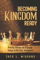 Becoming Kingdom Ready: 40 Days to Restore, Equip, and Prepare Your Life for Heaven B0F88PMQHF Book Cover