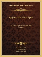 Apajune, The Water Sprite: A Comic Opera In Three Acts 116207213X Book Cover