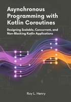 Asynchronous Programming with Kotlin Coroutines: Designing Scalable, Concurrent, and Non-Blocking Kotlin Applications B0GF86YW4C Book Cover