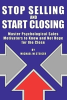 Stop Selling and Start Closing: Master Psychological Sales Motivators to Know and Not Hope for the Close 1068872810 Book Cover